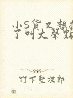 小S货又想挨C了叫大声点小