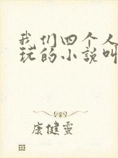 我们四个人换着玩的小说叫什么