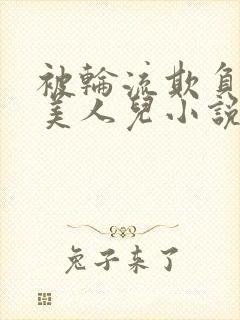 被轮流欺负的大美人儿小说