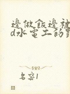 边做饭边被躁bd水电工的艳遇