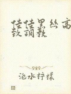 佳佳黑丝高跟极致调教