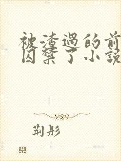 被渣过的前男友囚禁了小说免费读