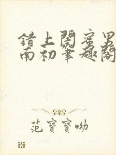 错上闺蜜男友沈南初笔趣阁