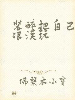 装醉把自己给流浪汉玩