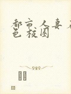 都市 人妻 春色 校园