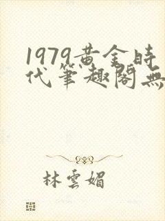 1979黄金时代笔趣阁无弹窗无错版