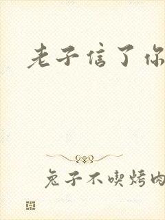 老子信了你的邪