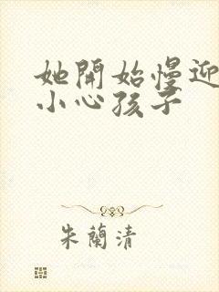 她开始慢迎迎合小心孩子