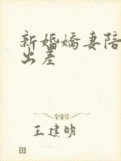 新婚娇妻陪局长出差