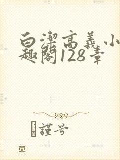 白洁高义小说笔趣阁128章