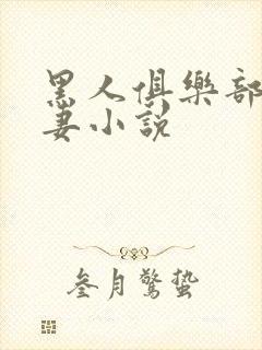 黑人俱乐部仑娇妻小说