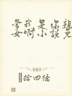 爹我是你亲生闺女啊小说免费阅读