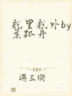 戏里戏外by一叶孤舟