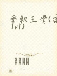 香软玉滑(高h 1v1)