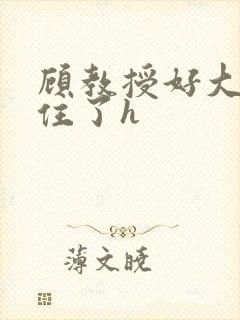 顾教授好大含不住了h