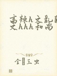 高辣h文乱乳h文hhh和尚