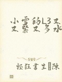 小雪的L3又嫩又紧又多水图