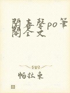 闻春声po笔趣阁全文