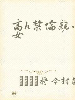 高h禁伦亲小幺女