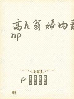 高h翁妇肉乱文np