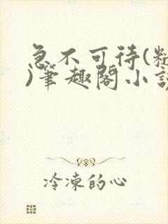 急不可待(糙汉)笔趣阁小说内容