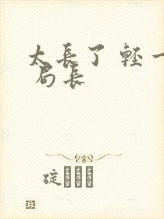 太长了 轻一点 局长