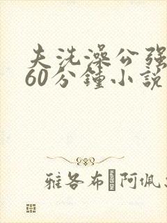 夫洗澡公强我了60分钟小说