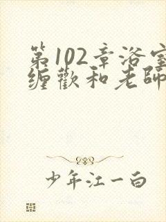 第102章浴室缠欢和老师小说