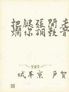 把腿张开老子臊烂你调教骨科男男