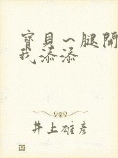 宝贝～腿开大点我添添