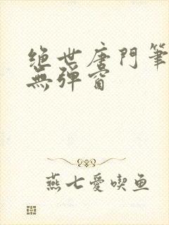 绝世唐门笔趣阁无弹窗