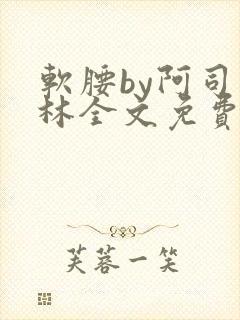 软腰by阿司匹林全文免费阅读