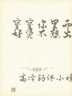 宝宝你里面好暖好烫不想出来