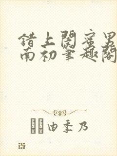 错上闺蜜男友沈南初笔趣阁