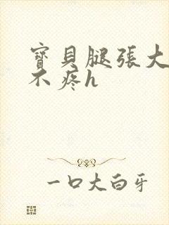 宝贝腿张大点就不疼h