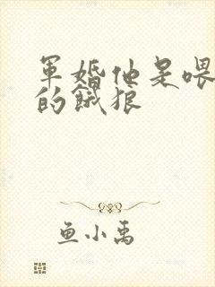 军婚他是喂不饱的饿狼