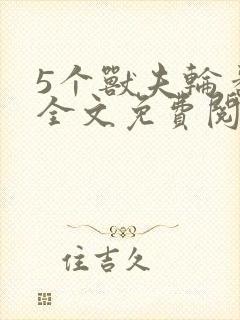 5个兽夫轮番宠全文免费阅读笔趣阁