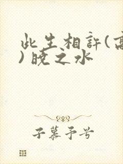 此生相许(高干) 晓之水