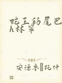 蛇王的尾巴高ah林宁