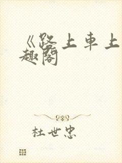 《路上车上》笔趣阁