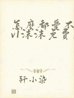 怎么都爱不够1v1沫沫免费阅读