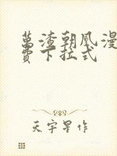 万渣朝凰漫画免费下拉式