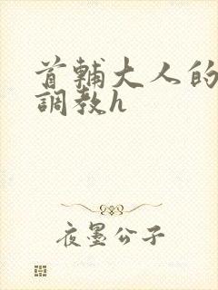 首辅大人的花式调教h