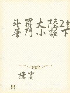 斗罗大陆2绝世唐门小说下载