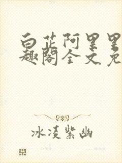 白芷阿里里呀笔趣阁全文免费阅读