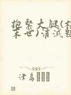 抱紧大腿(校园末世)消灭糖果小说