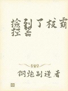 捡到了校霸的遥控器