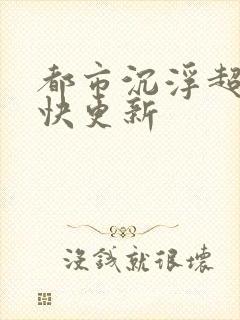 都市沉浮超前超快更新
