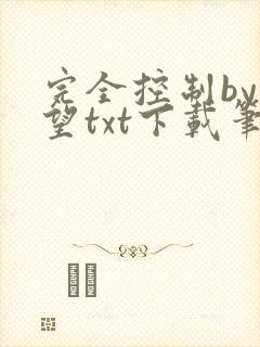 完全控制by天望txt下载笔趣阁