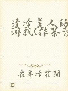 清冷美人的神奇游戏(抹茶沙冰)海棠